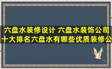 六盘水装修设计 六盘水装饰*十大排名六盘水有哪些优质装修*